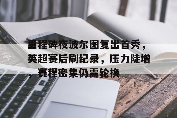 开云体育app-里程碑夜波尔图复出首秀,英超赛后刷纪录,压力陡增,赛程密集仍需轮换的简单介绍