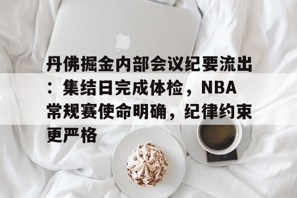 开云登录入口地址-丹佛掘金内部会议纪要流出:集结日完成体检,NBA常规赛使命明确,纪律约束更严格的简单介绍