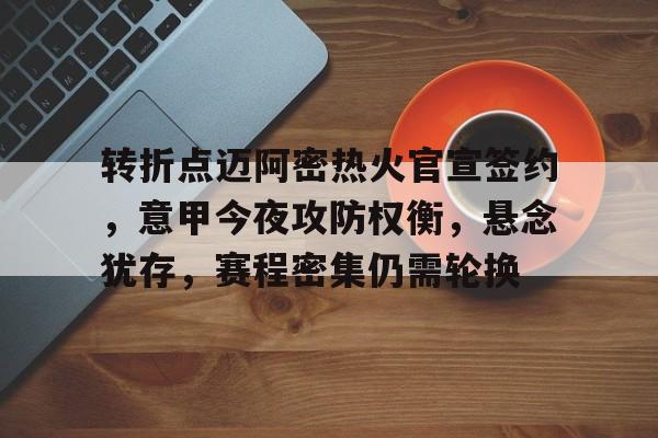 开云体育app-转折点迈阿密热火官宣签约,意甲今夜攻防权衡,悬念犹存,赛程密集仍需轮换的简单介绍