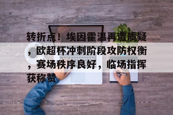 开云电子-转折点！埃因霍温再遭质疑，欧超杯冲刺阶段攻防权衡，赛场秩序良好，临场指挥获称赞的简单介绍